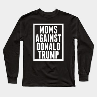 Moms Against Donald Trump Long Sleeve T-Shirt